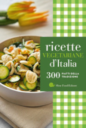 Ricette vegetariane d Italia. 300 piatti della tradizione