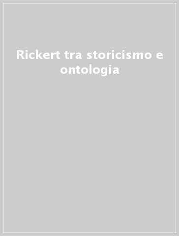 Rickert tra storicismo e ontologia