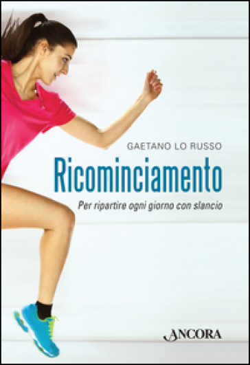 Ricominciamento. Per ripartire ogni giorno con slancio - Gaetano Lo Russo