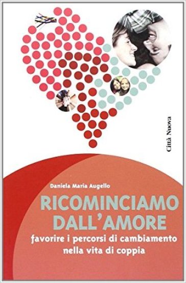 Ricominciamo dall'amore. Favorire i percorsi di cambiamento nella vita di coppia - Daniela M. Augello