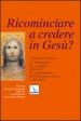 Ricominciare a credere in Gesù? L iniziazione cristiana. Vol. 3: Orientamenti per il risveglio della fede e il completamento dell iniziazione cristiana in età adulta