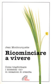 Ricominciare a vivere. Come trasformare i momenti «No» in occasioni di crescita