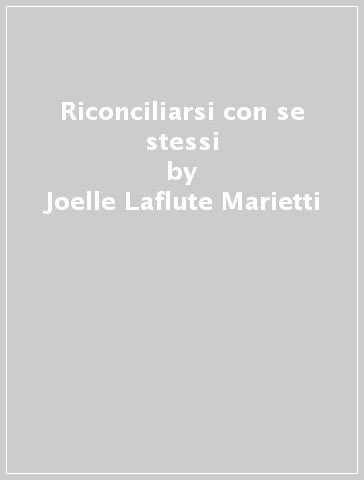 Riconciliarsi con se stessi - Joelle Laflute Marietti
