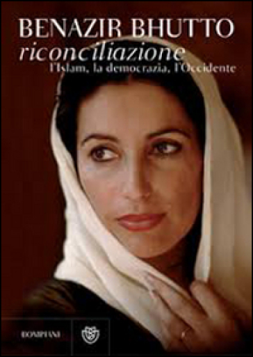 Riconciliazione. L'Islam, la democrazia, l'Occidente - Benazir Bhutto