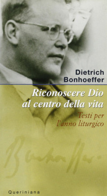 Riconoscere Dio al centro della vita. Testi per l'anno liturgico - Dietrich Bonhoeffer