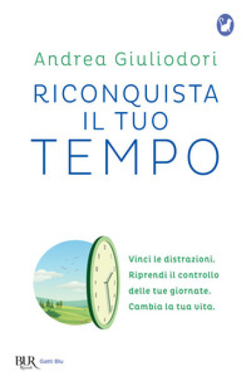 Riconquista il tuo tempo. Vinci le distrazioni. Riprendi il controllo delle tue giornate. Cambia la tua vita - Andrea Giuliodori