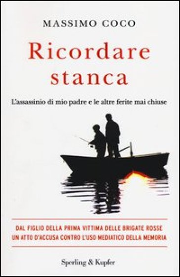 Ricordare stanca. L'assassinio di mio padre e le altre ferite mai chiuse - Massimo Coco