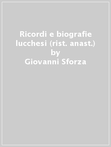 Ricordi e biografie lucchesi (rist. anast.) - Giovanni Sforza