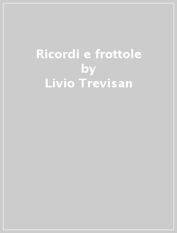 Ricordi e frottole - Livio Trevisan
