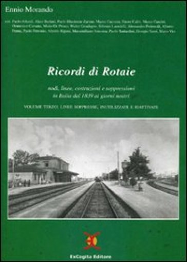 Ricordi di rotaie nodi, linee, costruzioni e soppressioni in Italia dal 1839 ai giorni nostri. Ediz. illustrata - Ennio Morando