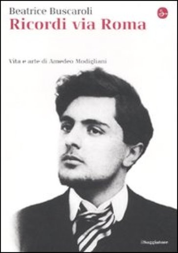 Ricordi via Roma. Vita e arte di Amedeo Modigliani - Beatrice Buscaroli