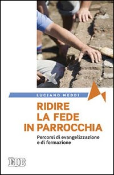 Ridire la fede in parrocchia. Percorsi di evangelizzazione e di formazione - Luciano Meddi