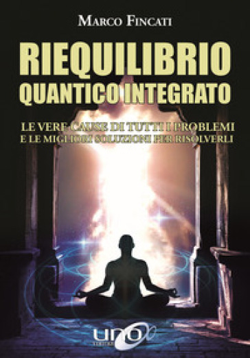 Riequilibrio quantico integrato. Le vere cause di tutti i problemi e le migliori soluzioni per risolverli - Marco Fincati