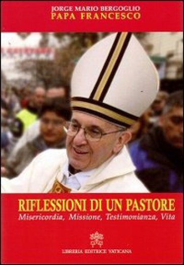 Riflessioni di un pastore. Misericordia, missione, testimonianza, vita - Papa Francesco (Jorge Mario Bergoglio)