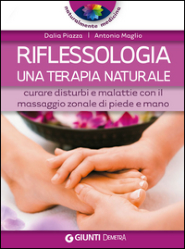 Riflessologia. Curare disturbi e malattie con il massaggio zonale di piede e mano - Dalia Piazza - Antonio Maglio