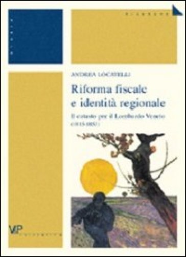 Riforma fiscale e identità regionale. Il catasto per il Lombardo Veneto (1815-1853) - Andrea Locatelli