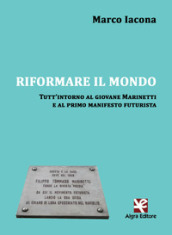 Riformare il mondo. Tutt intorno al giovane Marinetti e al primo manifesto futurista