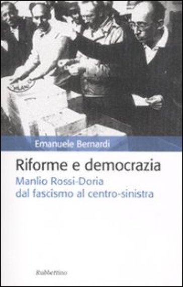 Riforme e democrazia. Manlio Rossi-Doria dal fascismo al centro-sinistra - Emanuele Bernardi