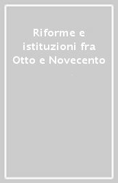 Riforme e istituzioni fra Otto e Novecento