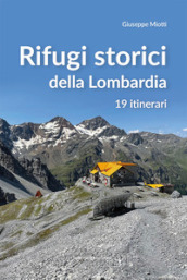 Rifugi storici della Lombardia. 19 itinerari