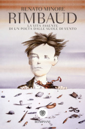 Rimbaud. La vita assente di un poeta dalle suole di vento