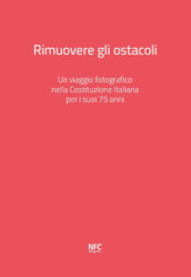 Rimuovere gli ostacoli. Un viaggio fotografico nella Costituzione Italiana per i suoi 75 anni. Ediz. illustrata