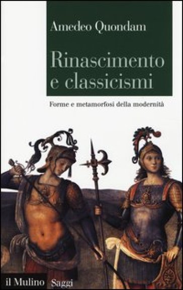 Rinascimento e classicismi. Forme e metamorfosi della cultura d'antico regime - Amedeo Quondam