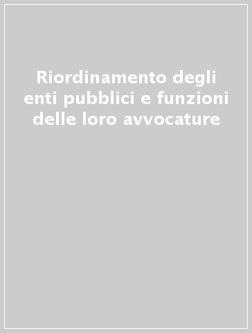 Riordinamento degli enti pubblici e funzioni delle loro avvocature