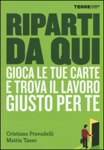 Riparti da qui. Gioca le tue carte e trova il lavoro giusto per te - Cristiano Pravadelli - Mattia Tasso