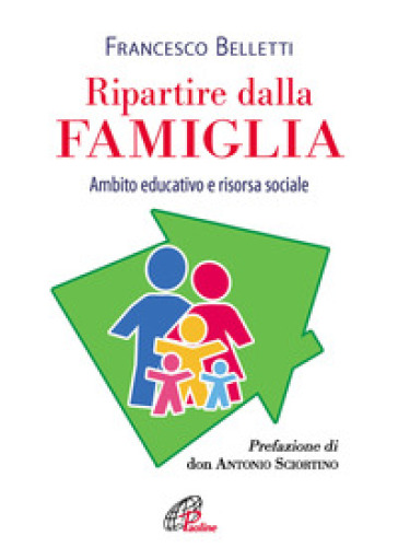 Ripartire dalla famiglia. Ambito educativo e risorsa sociale - Francesco Belletti