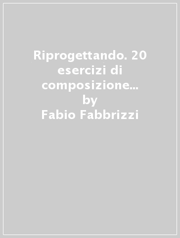 Riprogettando. 20 esercizi di composizione nella città storica - Fabio Fabbrizzi