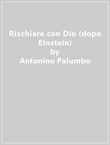 Rischiare con Dio (dopo Einstein) - Antonino Palumbo