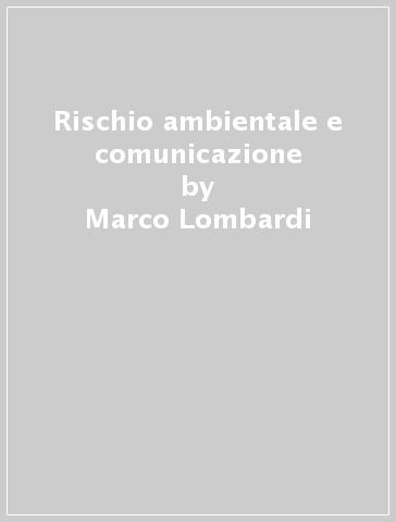 Rischio ambientale e comunicazione - Marco Lombardi