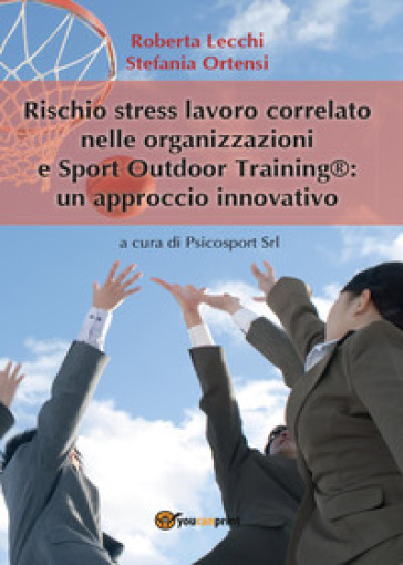 Rischio stress lavoro correlato nelle organizzazioni e Sport Outdoor Training®: un approccio innovativo - Roberta Lecchi - Stefania Ortensi