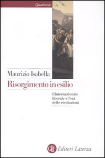 Risorgimento in esilio. L'internazionale liberale e l'età delle rivoluzioni - Maurizio Isabella