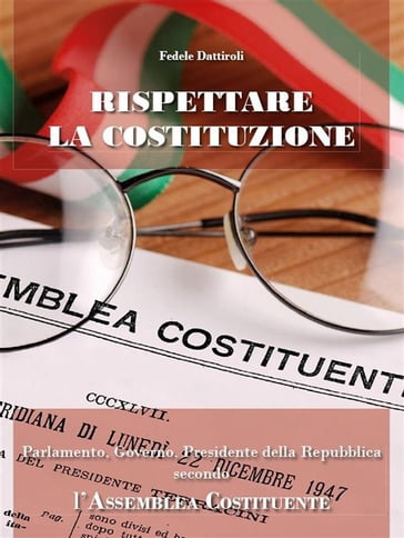 Rispettare la Costituzione. Parlamento, Governo, Presidente della Repubblica secondo l'Assemblea Costituente - Fedele Dattiroli