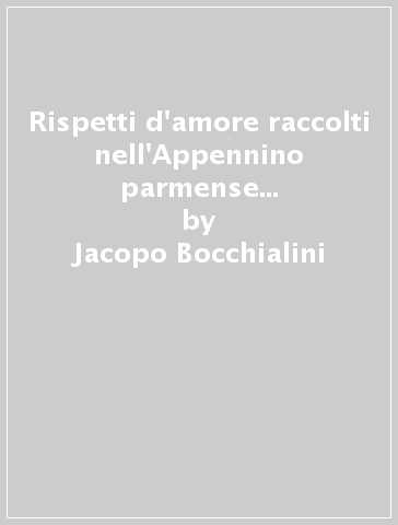 Rispetti d'amore raccolti nell'Appennino parmense (rist. anast. 1924) - Jacopo Bocchialini