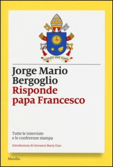 Risponde papa Francesco. Tutte le interviste e le conferenze stampa - Papa Francesco (Jorge Mario Bergoglio)