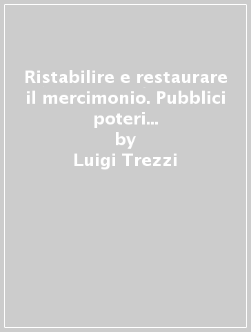 Ristabilire e restaurare il mercimonio. Pubblici poteri e attività manifatturiere a Milano negli anni di Carlo VI - Luigi Trezzi