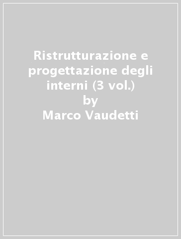 Ristrutturazione e progettazione degli interni (3 vol.) - Germana Bricarello - Marco Vaudetti