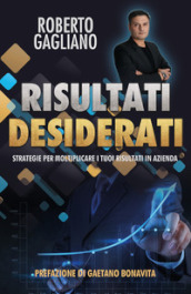 Risultati desiderati. Strategie per moltiplicare i tuoi risultati in azienda