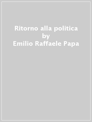 Ritorno alla politica - Emilio Raffaele Papa