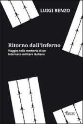 Ritorno dall inferno. Viaggio nella memoria di un internato militare italiano