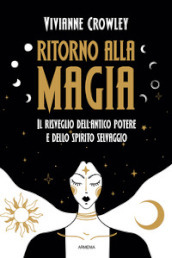 Ritorno alla magia. Il risveglio dell antico potere e dello spirito selvaggio