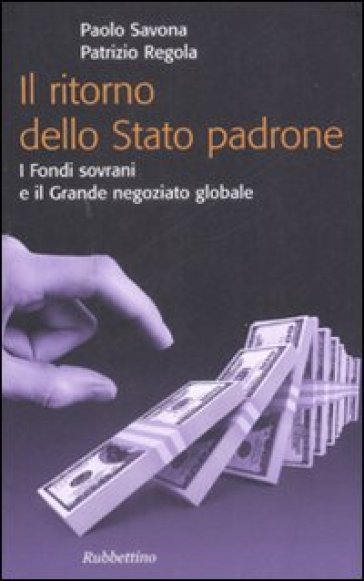 Ritorno dello stato padrone. I fondi sovrani e il grande negoziato globale (Il) - Paolo Savona - Patrizio Regola