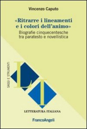 Ritrarre i lineamenti e i colori dell'animo. Biografie cinquecentesche tra paratesto e novellistica - Vincenzo Caputo