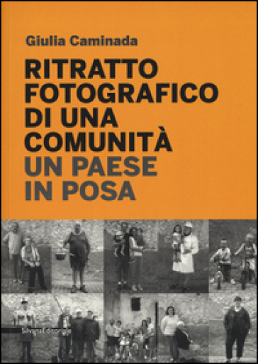 Ritratto fotografico di una comunità. Un paese in posa - Giulia Caminada