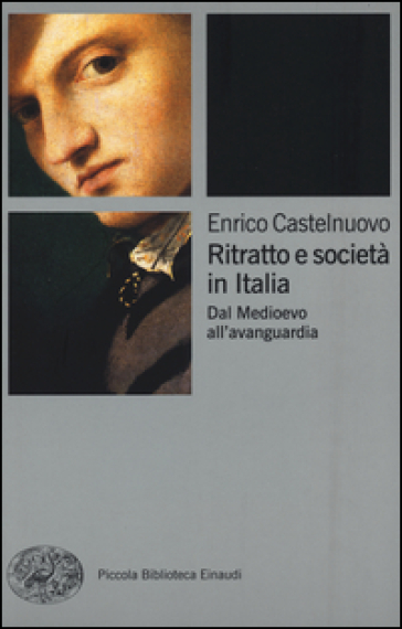 Ritratto e società in Italia. Dal Medioevo all'avanguardia - Enrico Castelnuovo