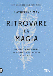 Ritrovare la magia. Un invito a riscoprire la meraviglia del mondo e della vita