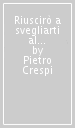 Riuscirò a svegliarti al gusto delle cose interiori?